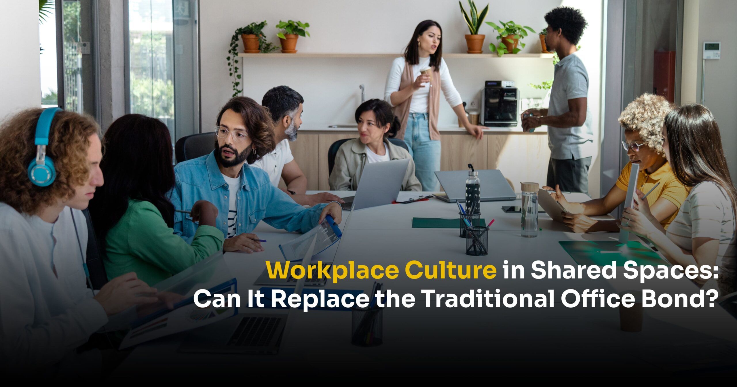 Workplace Culture in Shared Spaces: Can It Replace the Traditional Office Bond?