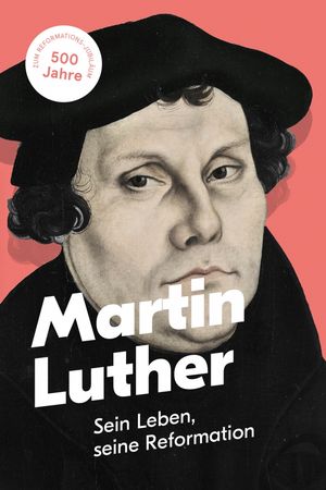 Martin Luther – Sein Leben, seine Reformation