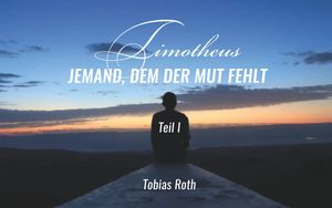 Timotheus - jemand, dem der Mut fehlt: Teil 1