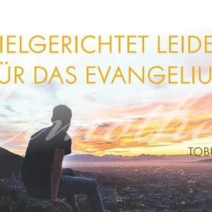 Zielgerichtet leiden für das Evangelium
