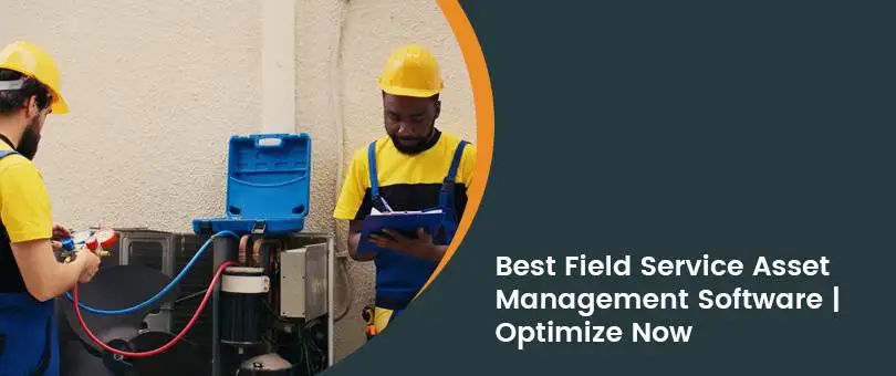 Field Service Asset Management: Key Features to Optimize Asset Tracking