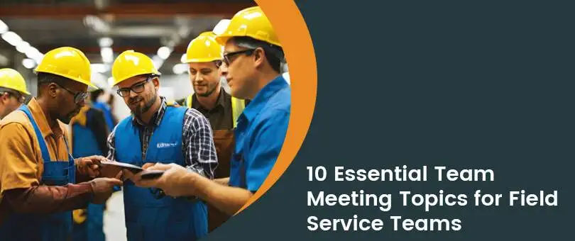 10 Essential Team Meeting Topics for Field Service Teams