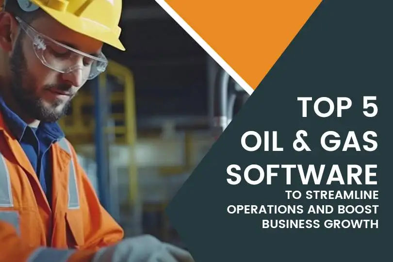 Top 5 Oil and Gas Software to Streamline Operations and Boost Business Growth