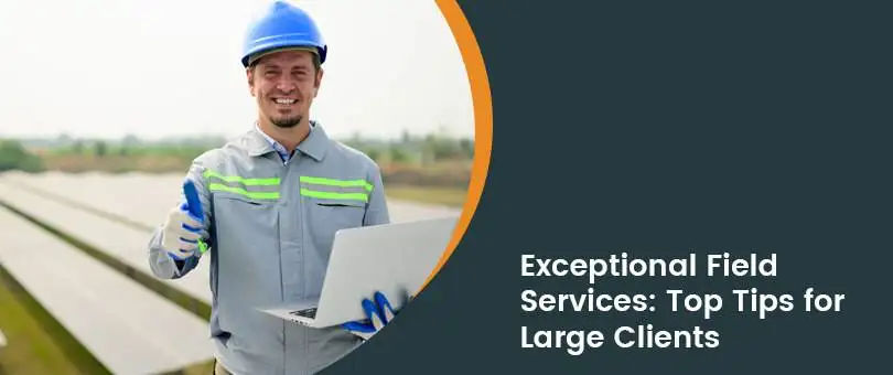 How to Deliver Exceptional Field Services to Large Clients