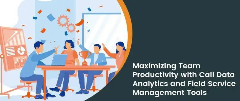 Maximizing Team Productivity with Call Data Analytics and Field Service Management Tools