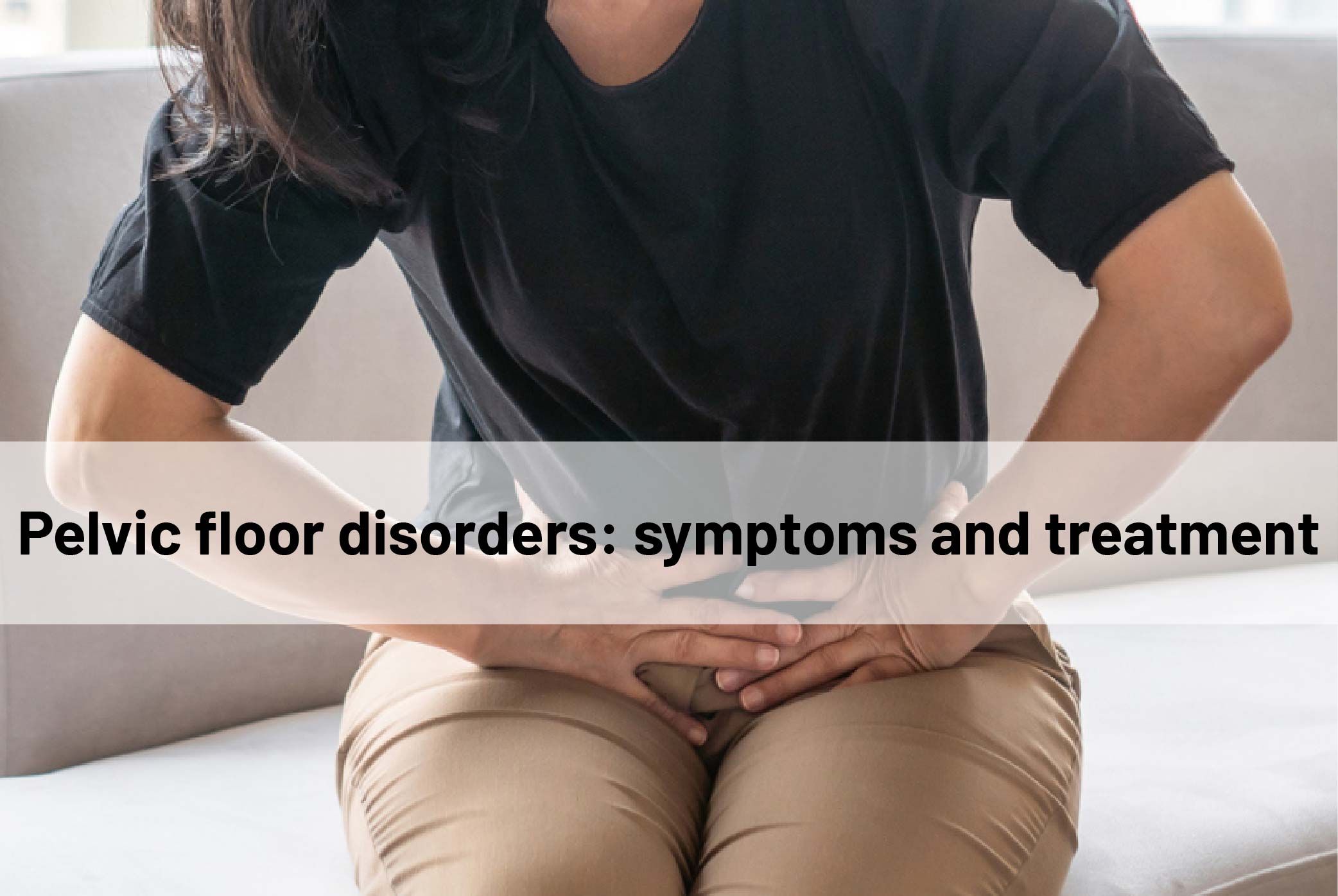 Pelvic floor disorders: symptoms and treatment