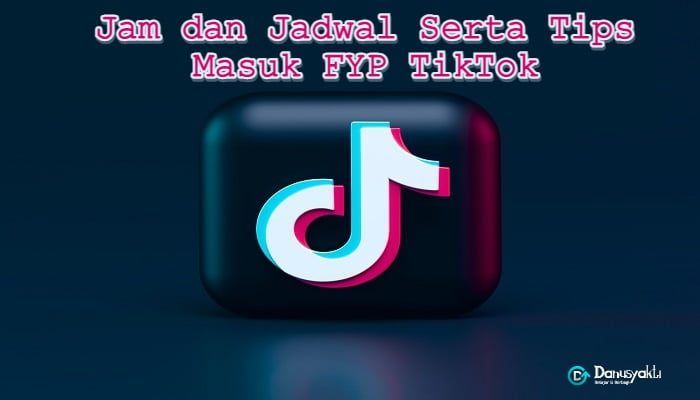 Jam dan Jadwal Serta Tips Masuk FYP TikTok