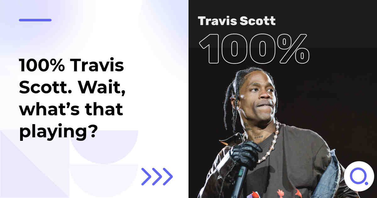 100% Travis Scott. Wait, what’s that playing?