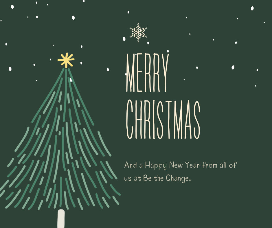 Dark Green background with lighter green line drawing of a Christmas Tree with a yellow star on top. Text says Merry Christmas and a Happy New Year from all of us at Be the Change.