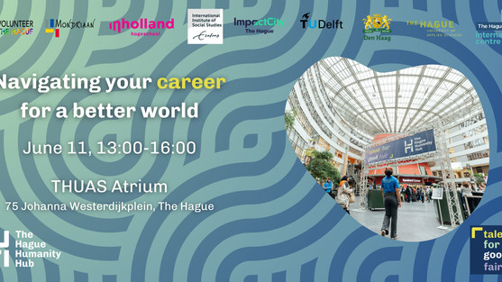 The Talent for Good Fair is the biggest talent fair for impact and purpose driven careers in the Netherlands. The Fair aims to connect students and young professionals with future career paths in The Hague and the Netherlands. We welcome international peace and justice organisations, local initiatives, development and humanitarian organisations, non-for-profit organisations, and impact start-ups and more to sign up to connect with future talent. Organised by The Hague Humanity Hub in collaboration with The Hague University of Applies Sciences, TU Delft, Institute for Social Studies, InHolland The Hague, The Hague International Centre, Impact City, Volunteer The Hague and the Municipality of The Hague, this event seeks to inspire, educate, and create pathways for individuals to embark on purposeful and impactful careers that contribute to positive change. What participants can expect • Explore exciting career, internship and volunteering opportunities: connect with a diverse range of organisations and discover career options in the peace and justice sector • Network with industry leaders: engage with professionals who are making a difference and gain insights into their inspiring journeys • Attend insightful sessions: participate in inspiring workshops, fireside chats and speed-dating mentoring sessions throughout the day • Connect with like-minded individuals: join a community of individuals who share your passion for a purpose-driven career • Access educational institutions: learn about higher education programmes that can help you develop the skills and knowledge needed for a meaningful career • Contribute to a better world: discover how you can make a tangible impact and become part of a global movement for positive change Who should attend? • Students aspiring to start their journey towards a purpose-driven career • Young professionals exploring opportunities in peace, justice, security, humanitarian and development sectors and more • Professionals interested in transitioning to a career in the humanitarian, non-profit and impact sectors. Programme • 30+ organisations from international peace and justice organisation, local initiatives, development and humanitarian organisations, security sector initiatives and more. • Engaging side sessions: o Workshops: ranging from how to build your career in the Netherlands, how to prepare for interviews, navigating your career in different sectors for good o Fireside chats with experienced professionals reflecting on their career stories and sharing advice o 1-1 speed dating mentoring sessions o LinkedIn/ headshot photo booth Join our workshop at https://www.eventbrite.co.uk/e/talent-for-good-fair-2024-tickets-884787742957