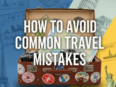 How to Avoid Common Travel Mistakes? 16 Tips for Maximizing Your Enjoyment During Your Trip