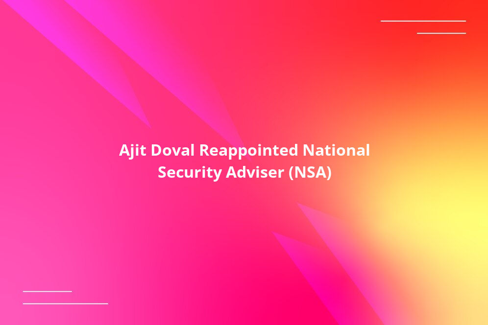 Ajit Doval Reappointed National Security Adviser (NSA)