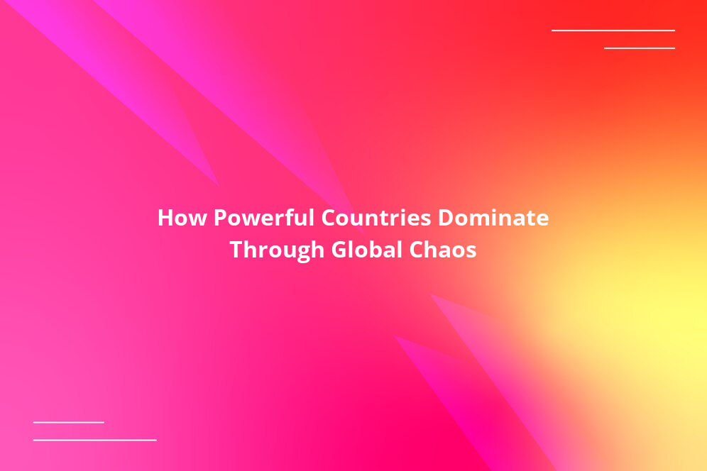 How Powerful Countries Dominate Through Global Chaos