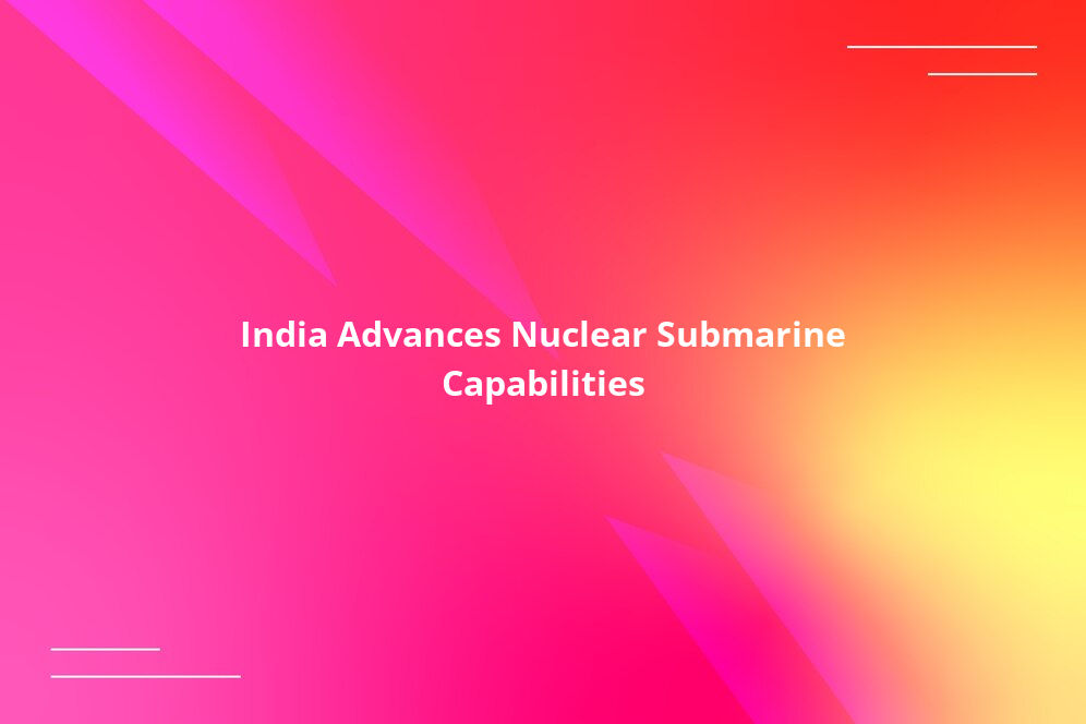 India Advances Nuclear Submarine Capabilities