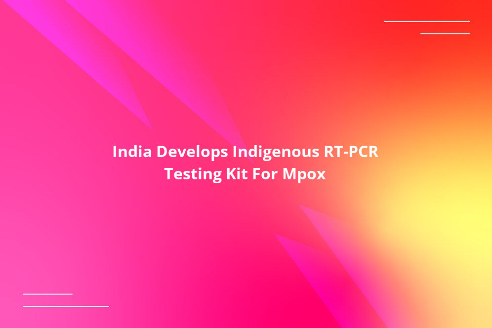 India Develops Indigenous RT-PCR Testing Kit For Mpox