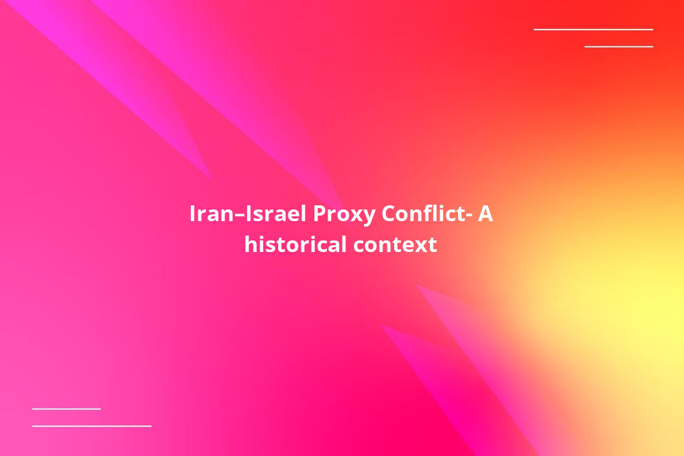 Iran–Israel Proxy Conflict: A historical context
