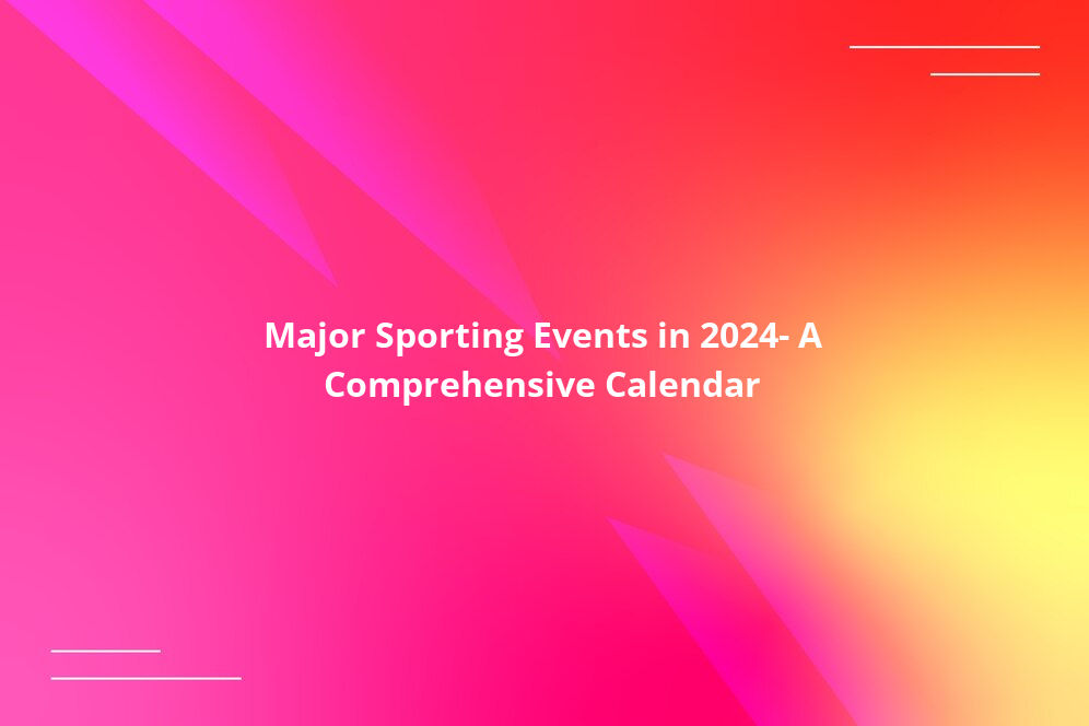 Major Sporting Events in 2024: A Comprehensive Calendar