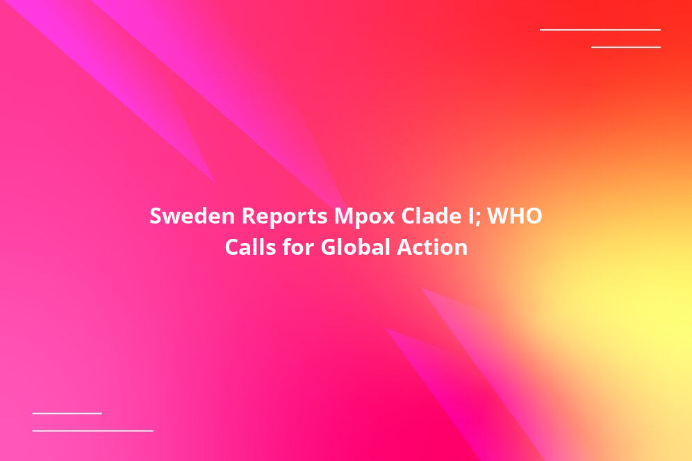 Sweden Reports Mpox Clade I; WHO Calls for Global Action