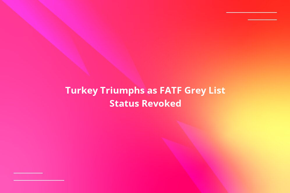 Turkey Triumphs as FATF Grey List Status Revoked