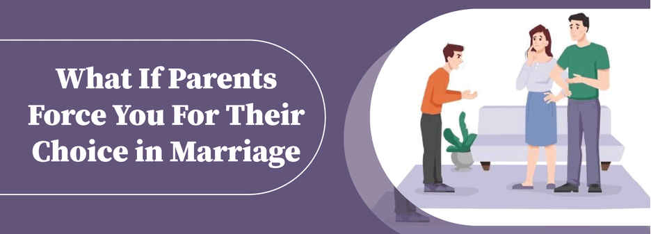 What if parents force you for their choice in marriage