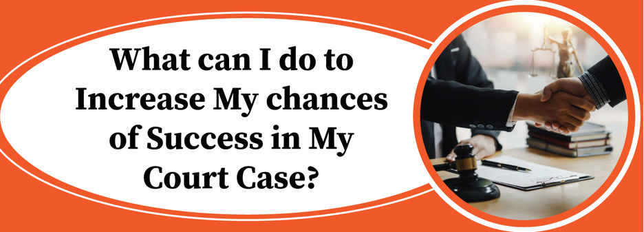 What can I do to increase my chances of success in my court case 