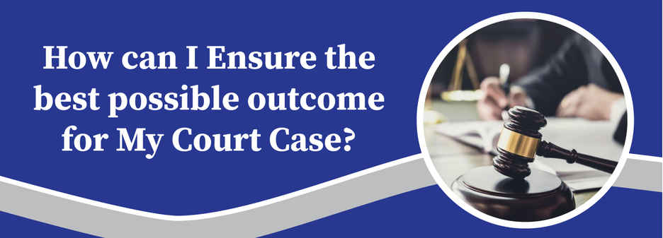 How can I ensure the best possible outcome for my court case
