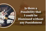 Is there a possibility that I could be dismissed without any punishment