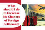 What should I do to increase my chances of foreign settlement