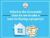 Which is the favourable time for me to take a loan for buying a property