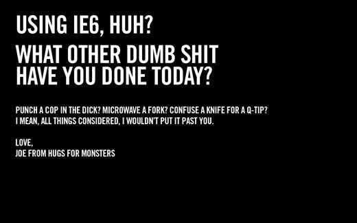 Awesomely brutal and wickedly judgemental 'splash' pages for those who are discovered to be using Internet Explorer 6