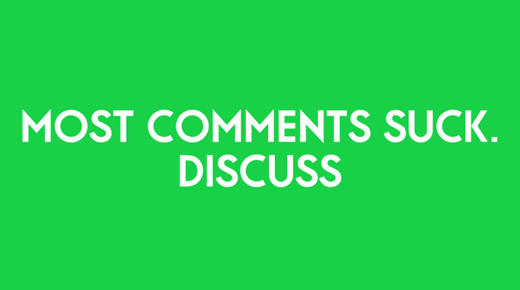 Most comments suck, which is why I don't bother with a commenting system around here