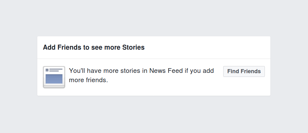 “You'll have more stories in News Feed if you add more friends.”