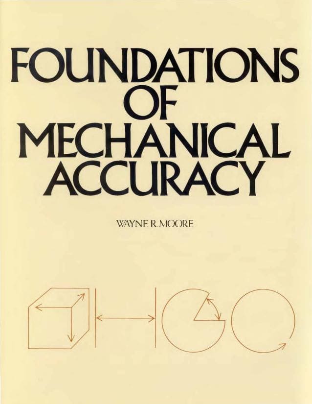 Wayne R. Moore has assembled in the 350 pages of Foundations of Mechanical Accuracy the company's intimate knowledge of and experience with mechanical accuracy, and how to achieve it.