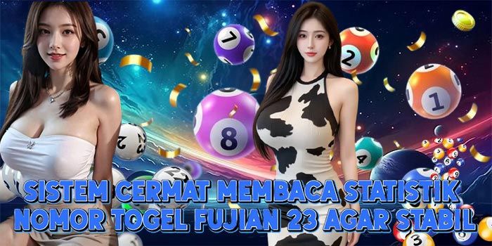 Sistem Cermat Membaca Statistik Nomor Togel Fujian 23 Agar Stabil