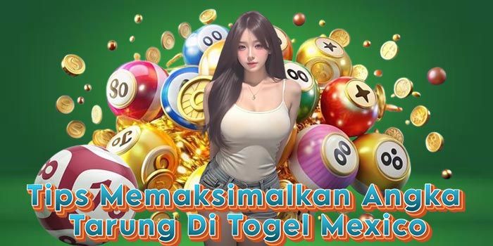 Tips Memaksimalkan Angka Tarung Di Togel Mexico Tips Memaksimalkan Angka Tarung Di Togel Mexico