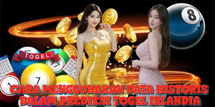 Cara Menggunakan Data Historis Dalam Prediksi Togel Irlandia