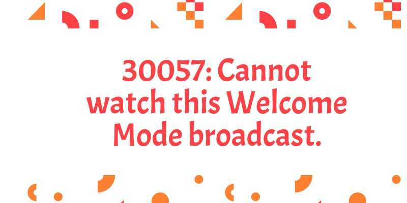 30057 Cannot watch this Welcome Mode broadcast