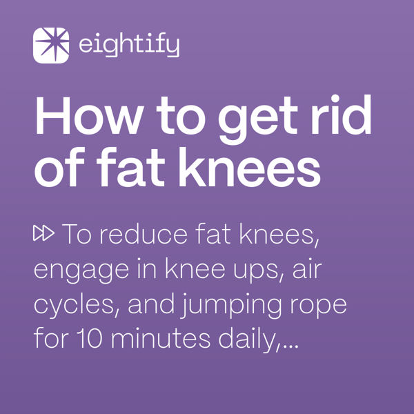 How to get rid of fat knees Eightify