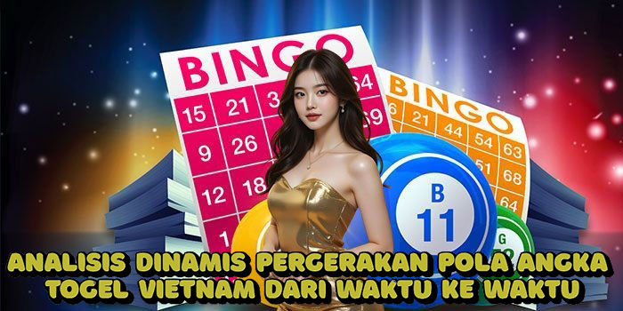Analisis Dinamis Pergerakan Pola Angka Togel Vietnam Dari Waktu Ke Waktu
