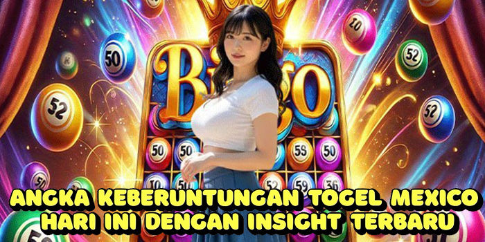 Angka Keberuntungan Togel Mexico Hari Ini Dengan Insight Terbaru
