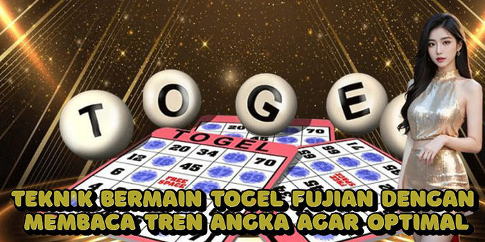 Teknik Bermain Togel Fujian Dengan Membaca Tren Angka Agar Optimal