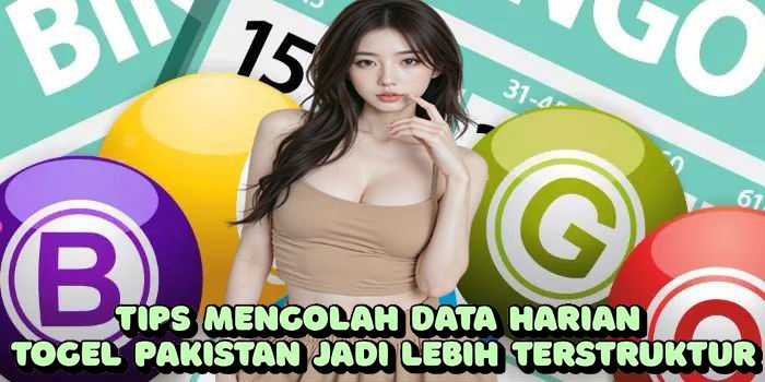 Tips Mengolah Data Harian Togel Pakistan Jadi Lebih Terstruktur