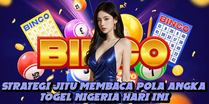 Strategi Jitu Membaca Pola Angka Togel Nigeria Hari Ini