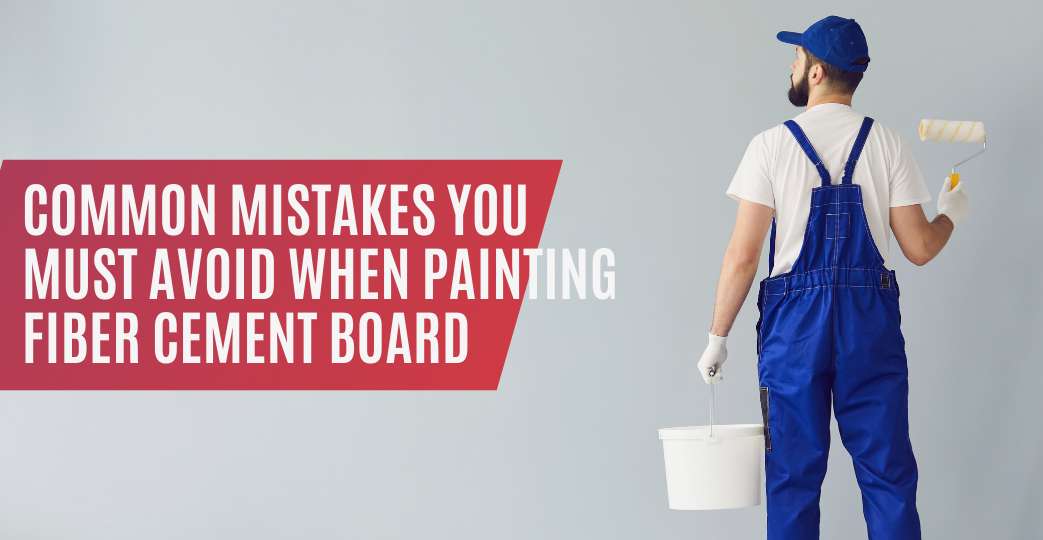 Common Mistakes You Must Avoid When Painting Fiber Cement Board