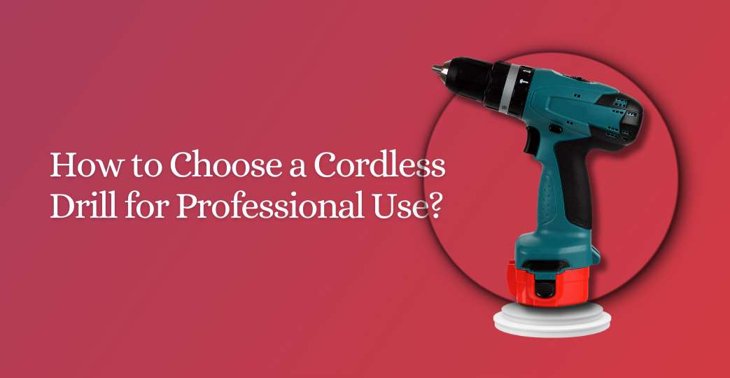 How to Choose a Cordless Drill for Professional Use?