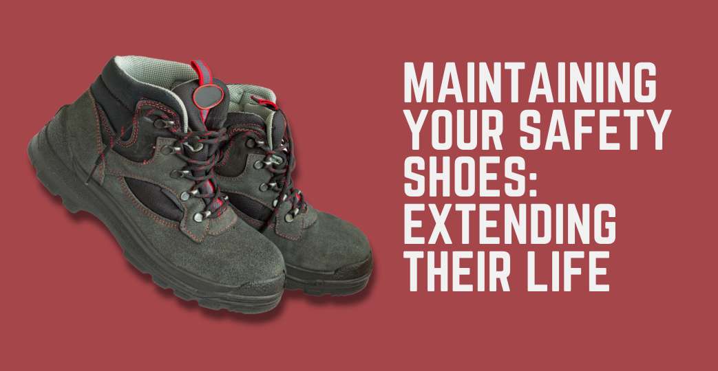 Maintaining Your Safety Shoes: Extending Their Life