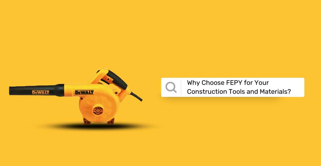 Why Choose FEPY for Your Construction Tools and Materials?