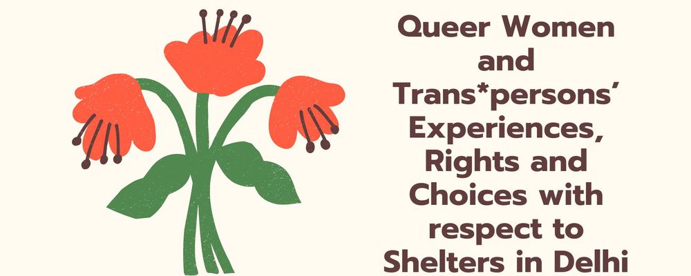 Queer Women and Trans*persons’ Experiences, Rights and Choices with respect to  Shelters in Delhi