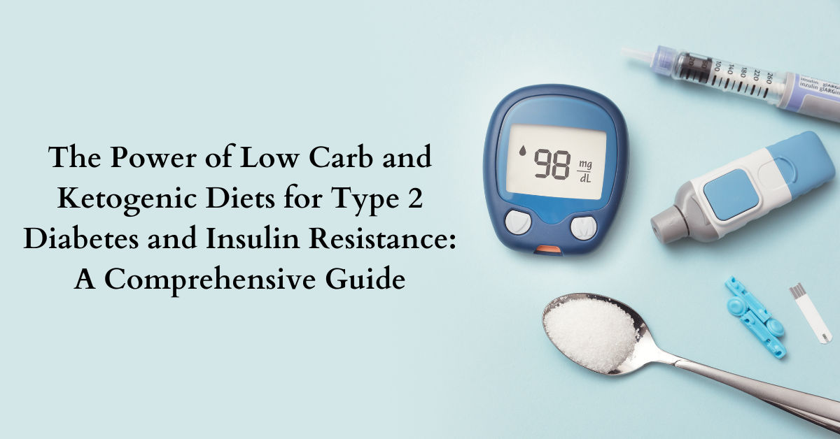 The Power of Low Carb and Ketogenic Diets for Type 2 Diabetes and Insulin Resistance: A Comprehensive Guide