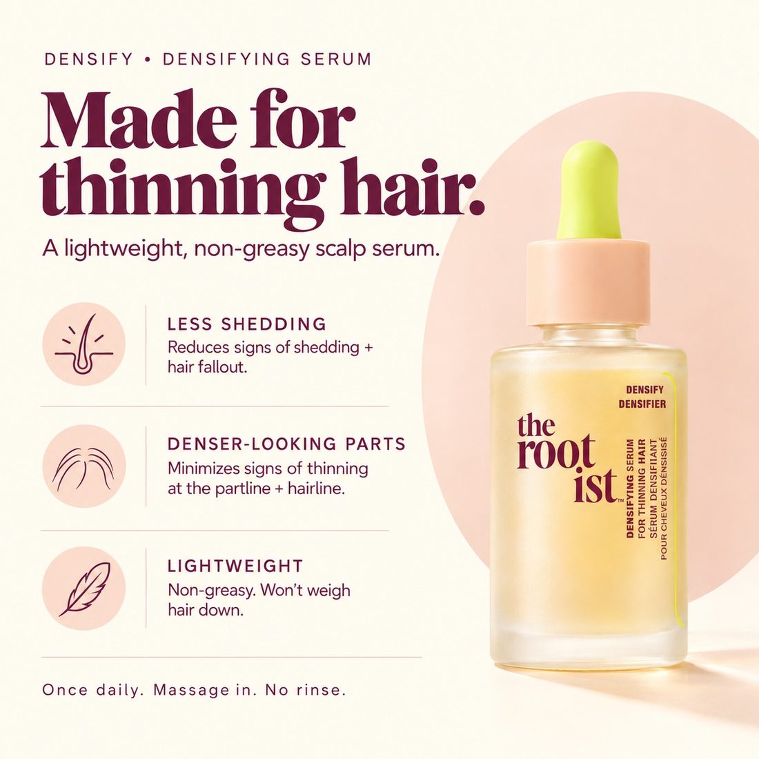 Densifying Serum, made for thinning hair: reduces signs of shedding and hair fallout, minimizes signs of thinning at the part and hairline, lightweight and non-greasy